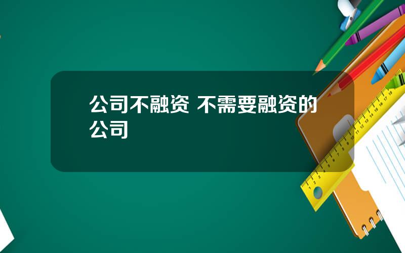 公司不融资 不需要融资的公司